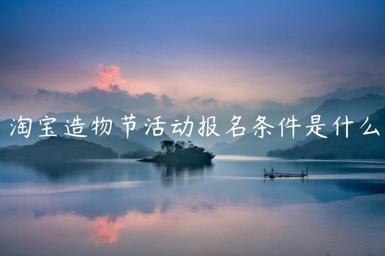 淘寶造物節(jié)活動(dòng)報(bào)名條件是什么